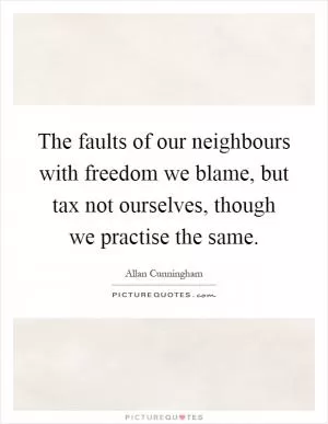 The faults of our neighbours with freedom we blame, but tax not ourselves, though we practise the same Picture Quote #1
