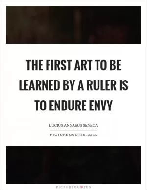 The first art to be learned by a ruler is to endure envy Picture Quote #1