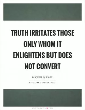 Truth irritates those only whom it enlightens but does not convert Picture Quote #1