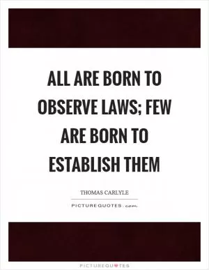 All are born to observe laws; few are born to establish them Picture Quote #1