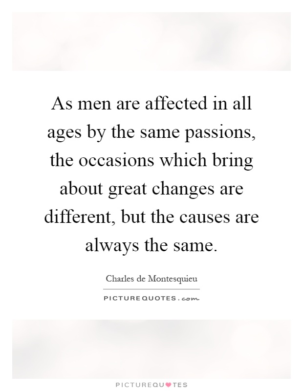 As men are affected in all ages by the same passions, the occasions which bring about great changes are different, but the causes are always the same Picture Quote #1