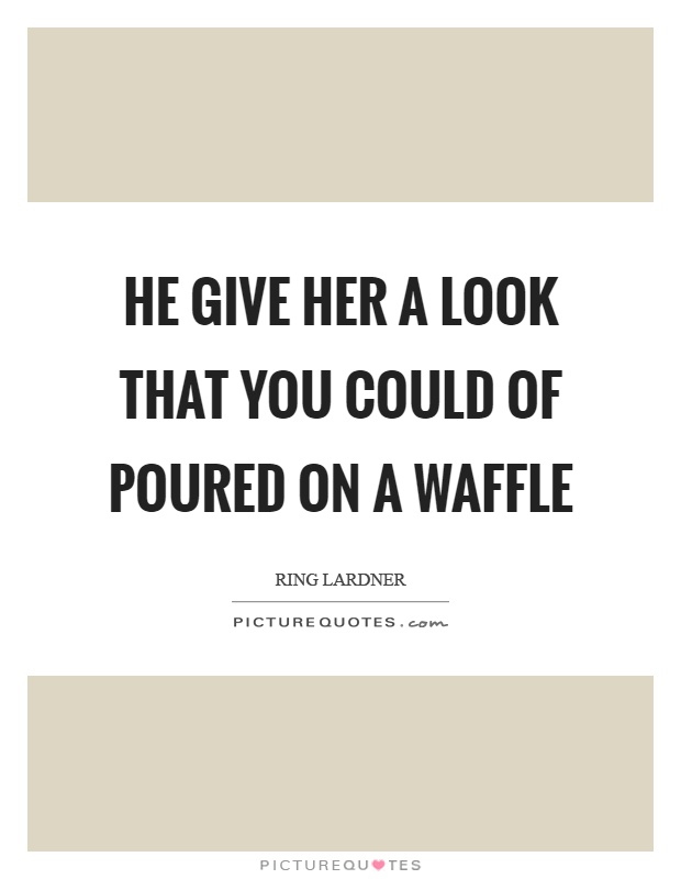 He give her a look that you could of poured on a waffle Picture Quote #1