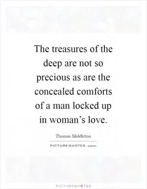The treasures of the deep are not so precious as are the concealed comforts of a man locked up in woman’s love Picture Quote #1
