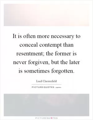It is often more necessary to conceal contempt than resentment; the former is never forgiven, but the later is sometimes forgotten Picture Quote #1