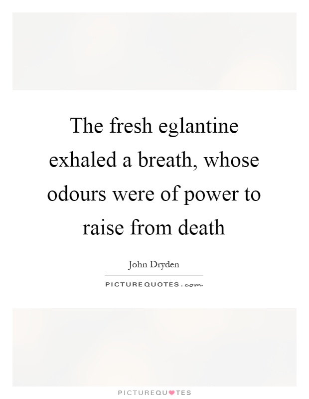 The fresh eglantine exhaled a breath, whose odours were of power to raise from death Picture Quote #1
