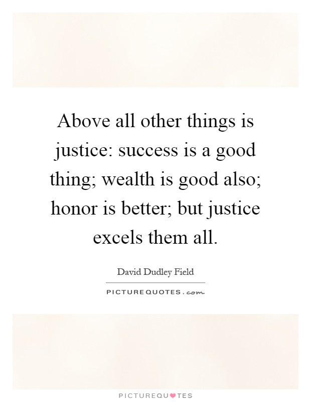 Above all other things is justice: success is a good thing; wealth is good also; honor is better; but justice excels them all Picture Quote #1