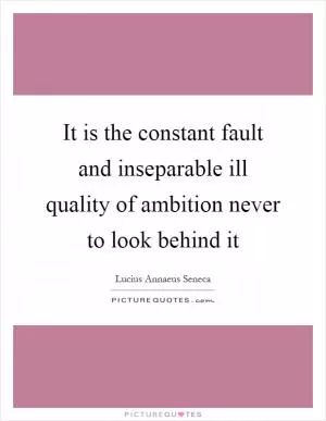 It is the constant fault and inseparable ill quality of ambition never to look behind it Picture Quote #1