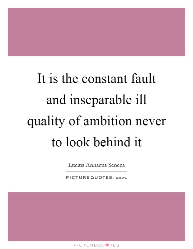 It is the constant fault and inseparable ill quality of ambition never to look behind it Picture Quote #1