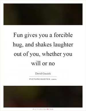 Fun gives you a forcible hug, and shakes laughter out of you, whether you will or no Picture Quote #1