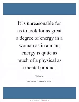 It is unreasonable for us to look for as great a degree of energy in a woman as in a man; energy is quite as much of a physical as a mental product Picture Quote #1