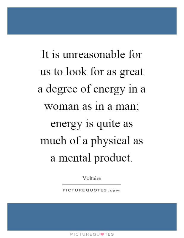 It is unreasonable for us to look for as great a degree of energy in a woman as in a man; energy is quite as much of a physical as a mental product Picture Quote #1