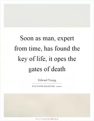 Soon as man, expert from time, has found the key of life, it opes the gates of death Picture Quote #1