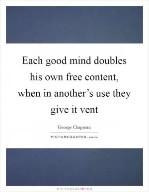 Each good mind doubles his own free content, when in another’s use they give it vent Picture Quote #1