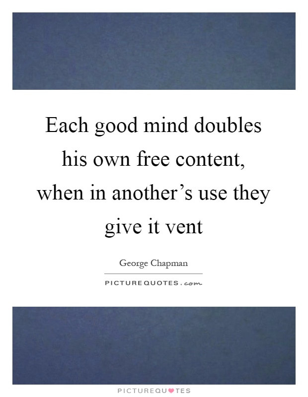 Each good mind doubles his own free content, when in another's use they give it vent Picture Quote #1