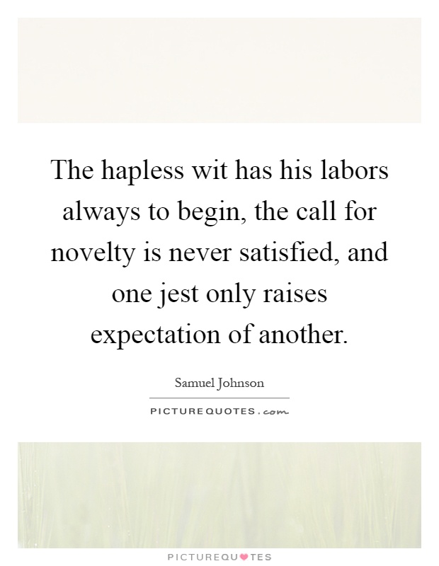 The hapless wit has his labors always to begin, the call for novelty is never satisfied, and one jest only raises expectation of another Picture Quote #1