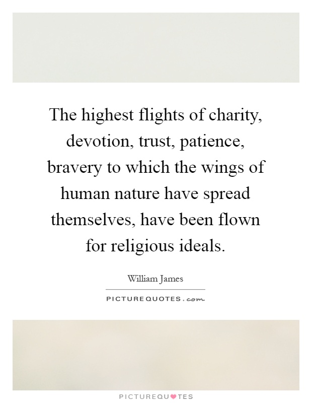 The highest flights of charity, devotion, trust, patience, bravery to which the wings of human nature have spread themselves, have been flown for religious ideals Picture Quote #1