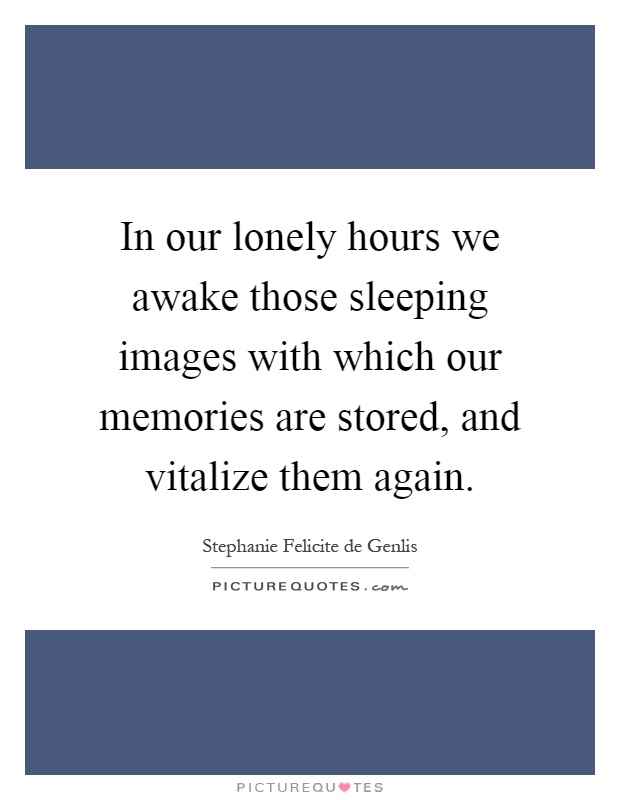 In our lonely hours we awake those sleeping images with which our memories are stored, and vitalize them again Picture Quote #1