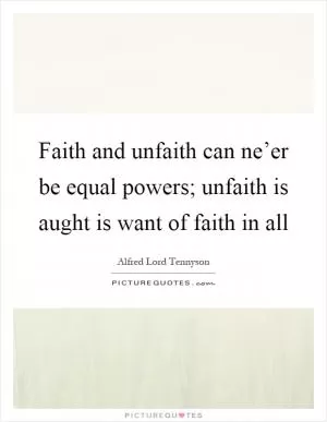 Faith and unfaith can ne’er be equal powers; unfaith is aught is want of faith in all Picture Quote #1