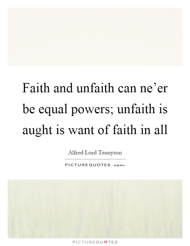 Faith and unfaith can ne'er be equal powers; unfaith is aught is want of faith in all Picture Quote #1