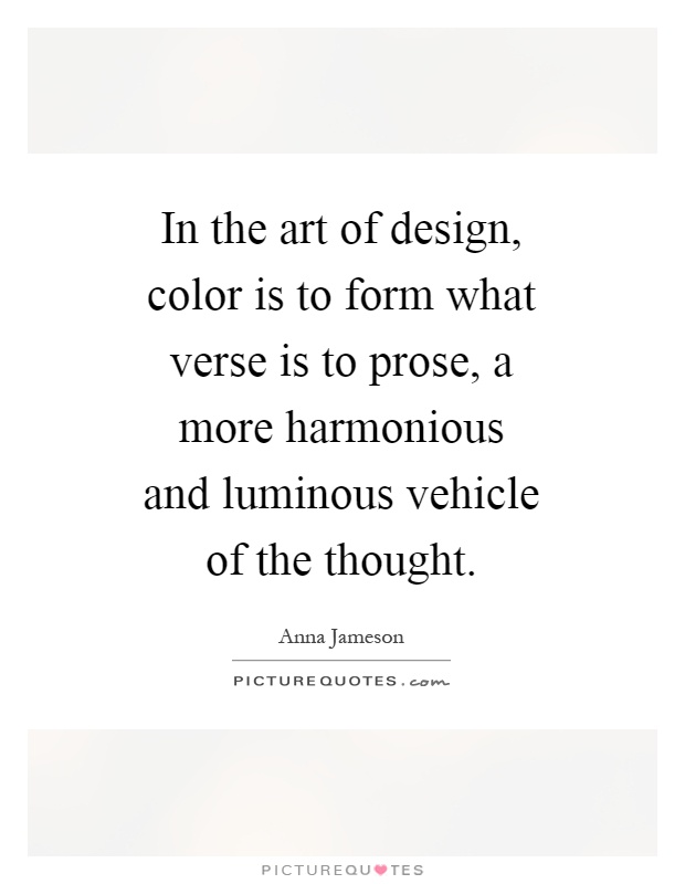 In the art of design, color is to form what verse is to prose, a more harmonious and luminous vehicle of the thought Picture Quote #1