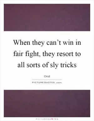 When they can’t win in fair fight, they resort to all sorts of sly tricks Picture Quote #1