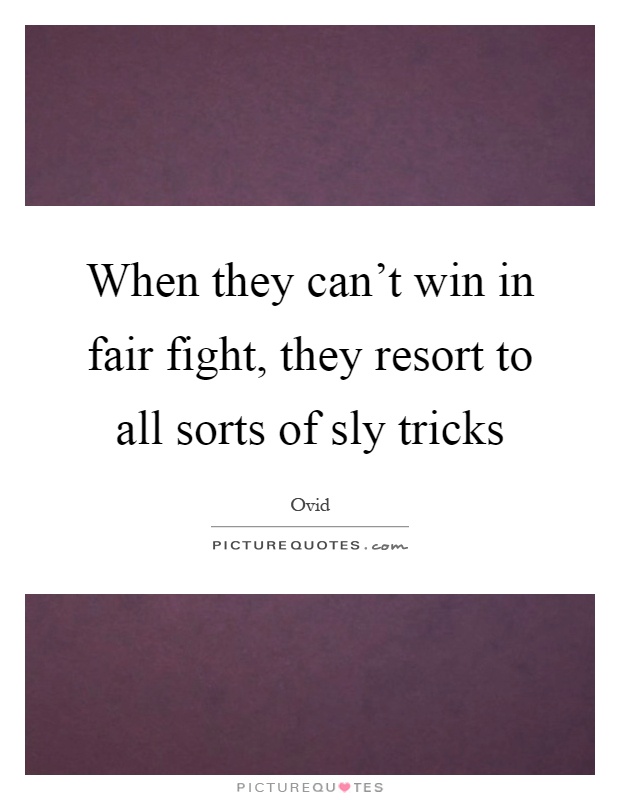 When they can't win in fair fight, they resort to all sorts of sly tricks Picture Quote #1