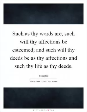 Such as thy words are, such will thy affections be esteemed; and such will thy deeds be as thy affections and such thy life as thy deeds Picture Quote #1