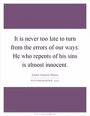 It is never too late to turn from the errors of our ways: He who repents of his sins is almost innocent Picture Quote #1