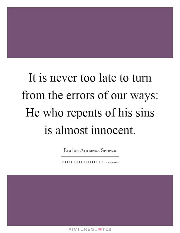 It is never too late to turn from the errors of our ways: He who repents of his sins is almost innocent Picture Quote #1