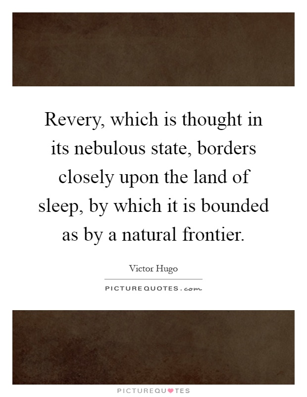 Revery, which is thought in its nebulous state, borders closely upon the land of sleep, by which it is bounded as by a natural frontier Picture Quote #1