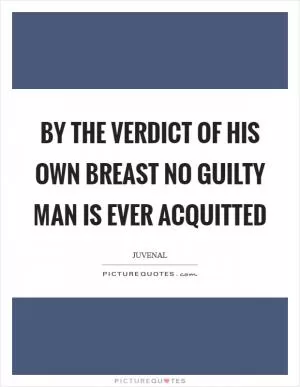 By the verdict of his own breast no guilty man is ever acquitted Picture Quote #1