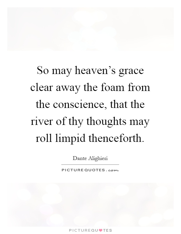 So may heaven's grace clear away the foam from the conscience, that the river of thy thoughts may roll limpid thenceforth Picture Quote #1