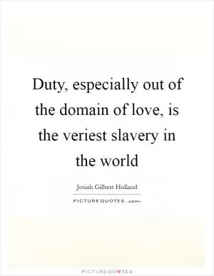 Duty, especially out of the domain of love, is the veriest slavery in the world Picture Quote #1