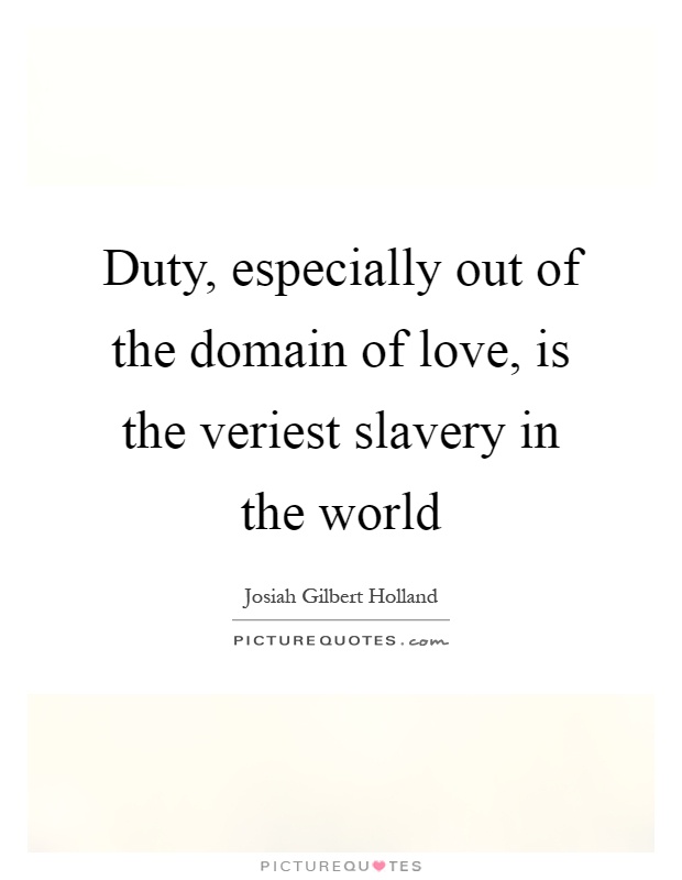 Duty, especially out of the domain of love, is the veriest slavery in the world Picture Quote #1