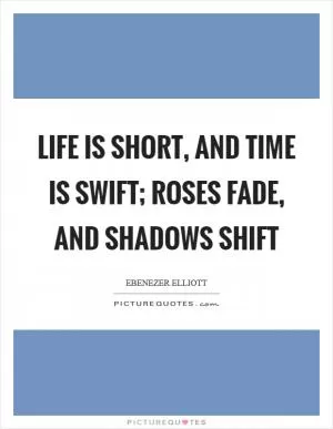 Life is short, and time is swift; roses fade, and shadows shift Picture Quote #1