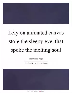 Lely on animated canvas stole the sleepy eye, that spoke the melting soul Picture Quote #1