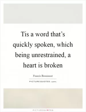 Tis a word that’s quickly spoken, which being unrestrained, a heart is broken Picture Quote #1