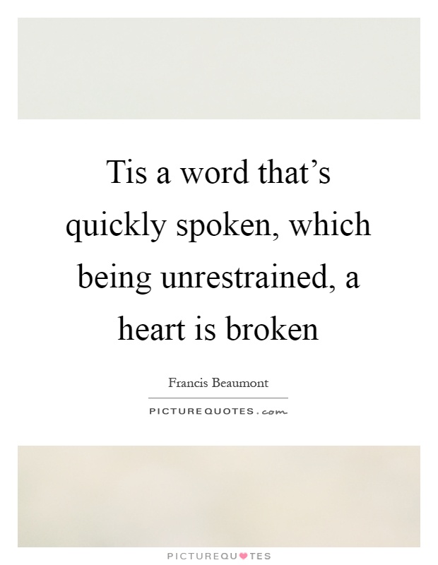 Tis a word that's quickly spoken, which being unrestrained, a heart is broken Picture Quote #1