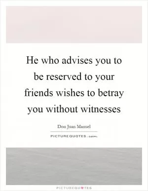 He who advises you to be reserved to your friends wishes to betray you without witnesses Picture Quote #1