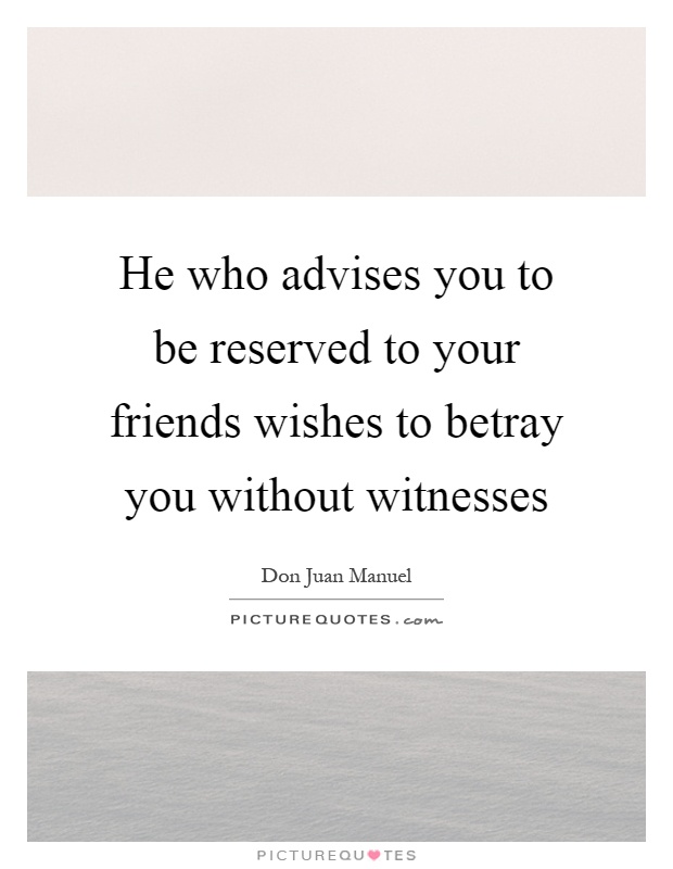 He who advises you to be reserved to your friends wishes to betray you without witnesses Picture Quote #1