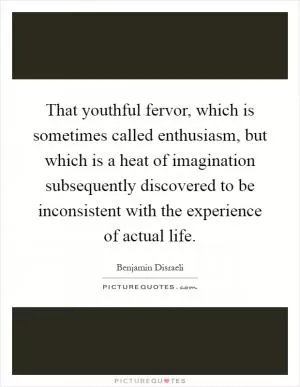 That youthful fervor, which is sometimes called enthusiasm, but which is a heat of imagination subsequently discovered to be inconsistent with the experience of actual life Picture Quote #1