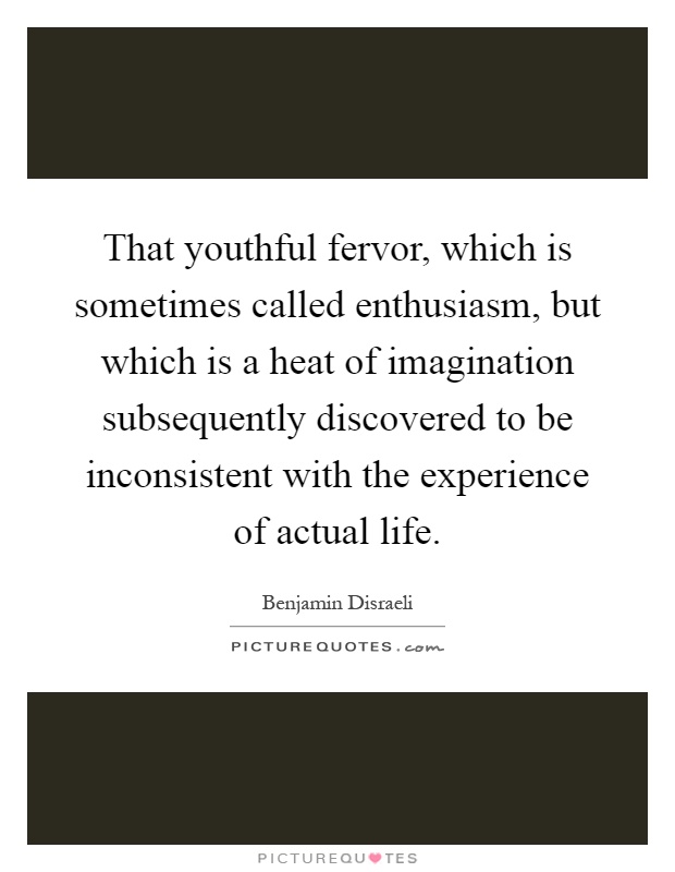 That youthful fervor, which is sometimes called enthusiasm, but which is a heat of imagination subsequently discovered to be inconsistent with the experience of actual life Picture Quote #1