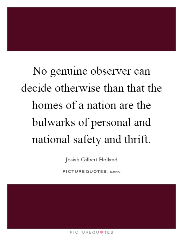 No genuine observer can decide otherwise than that the homes of a nation are the bulwarks of personal and national safety and thrift Picture Quote #1