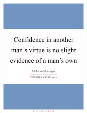 Confidence in another man’s virtue is no slight evidence of a man’s own Picture Quote #1