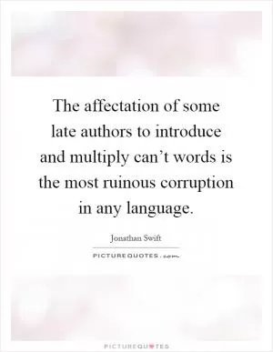 The affectation of some late authors to introduce and multiply can’t words is the most ruinous corruption in any language Picture Quote #1