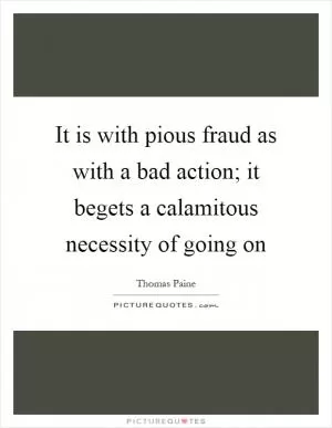 It is with pious fraud as with a bad action; it begets a calamitous necessity of going on Picture Quote #1