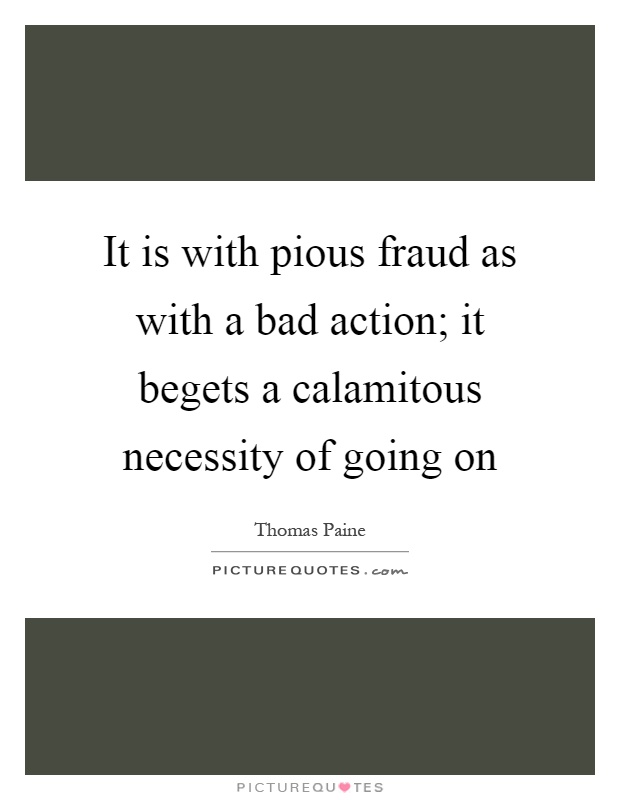 It is with pious fraud as with a bad action; it begets a calamitous necessity of going on Picture Quote #1