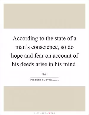 According to the state of a man’s conscience, so do hope and fear on account of his deeds arise in his mind Picture Quote #1