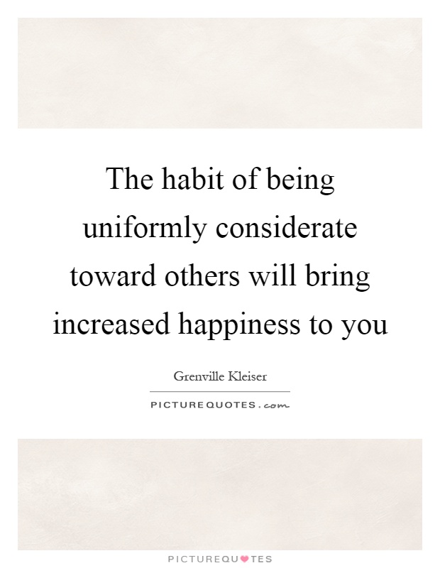 The habit of being uniformly considerate toward others will bring increased happiness to you Picture Quote #1