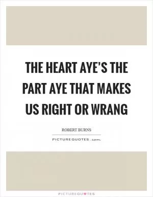 The heart aye’s the part aye That makes us right or wrang Picture Quote #1